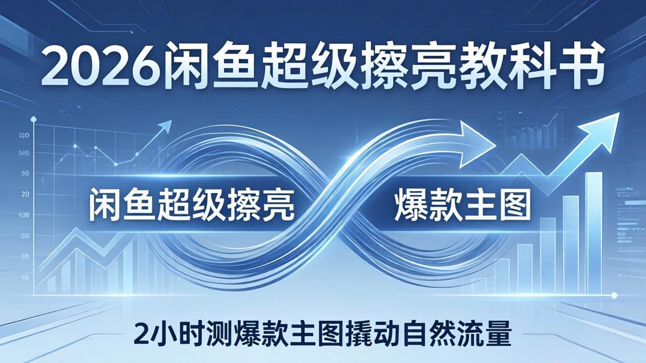 2026闲鱼超级擦亮教科书：底层逻辑出价×转化率，2小时测爆款主图撬动自然流量-68资源