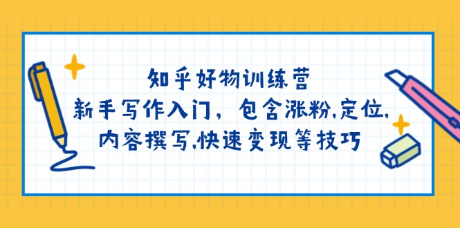 （14358期）知乎好物训练营：新手写作入门，包含涨粉,定位,内容撰写,快速变现等技巧-68资源