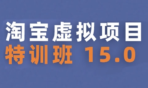淘宝虚拟项目特训班15.0(更新2025)，适合新手或兼职操作，实现稳定收益-68资源