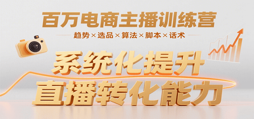 百万电商主播训练营，涵盖趋势/选品/算法/脚本/话术，提升转化能力-68资源