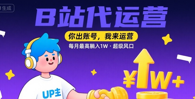 【B站代运营 】你出账号，我来运营，每月最高躺入1W，超级风口【揭秘】-68资源