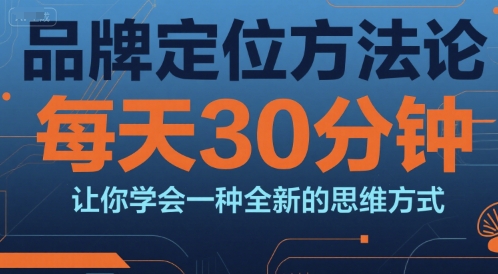品牌定位方法论，每天30钟分让你学会一种全新的思维方式-68资源