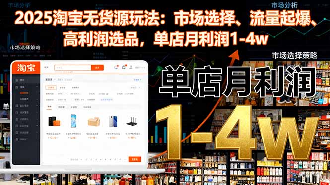 2025淘宝无货源玩法：市场选择、流量起爆、高利润选品，单店月利润1-4w-68资源