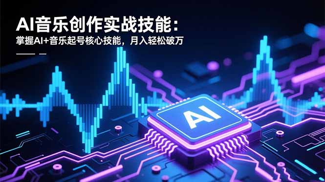 AI音乐创作实战技能：掌握AI+音乐起号核心技能，月入轻松破万-68资源