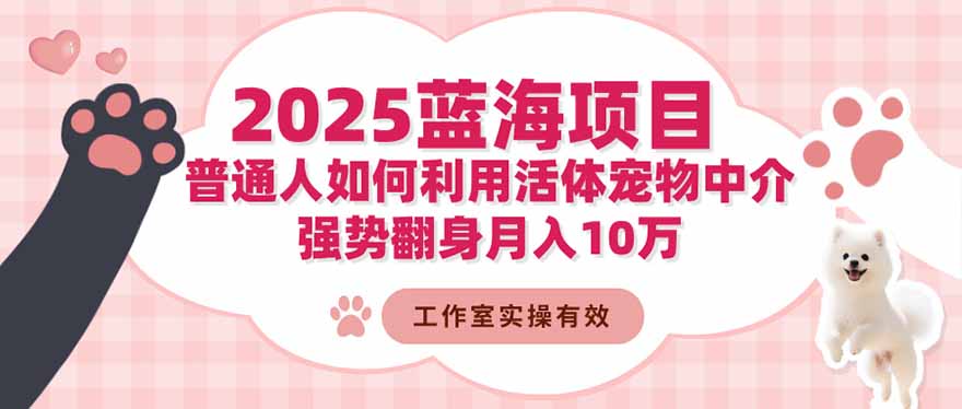 2025蓝海项目：普通人如何利用活体宠物中介，强势翻身月入10万-68资源