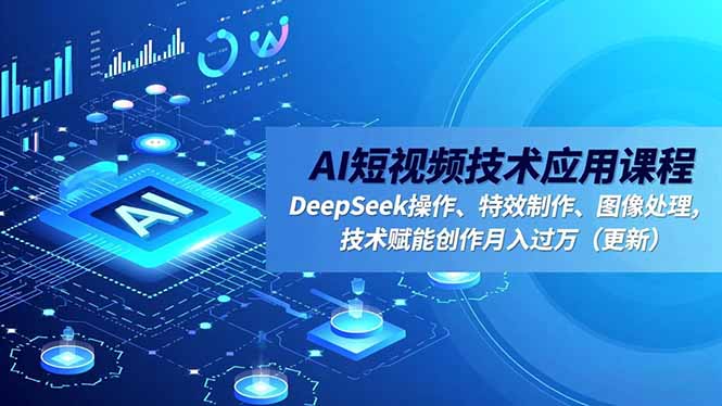 AI短视频技术应用课程，DeepSeek操作、特效制作、图像处理，技术赋能创作月入过万(更新-68资源