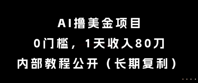 AI撸美金项目，0门槛，1天收入80刀，内部教程公开(长期复利)【揭秘】-68资源