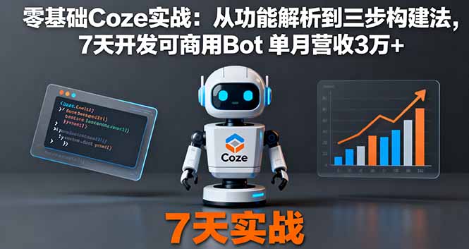 零基础Coze实战：从功能解析到三步构建法，7天开发可商用Bot 单月营收3万+-68资源