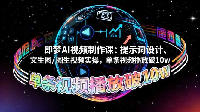 即梦AI视频制作课：提示词设计、文生图/图生视频实操，单条视频播放破10w-68资源