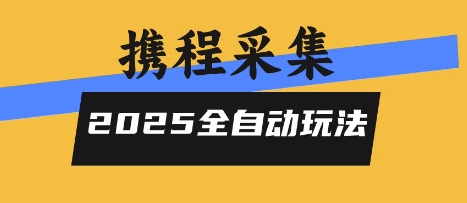 2025携程信息采集全自动玩法，高单价，零人工，全天开干【揭秘】-68资源