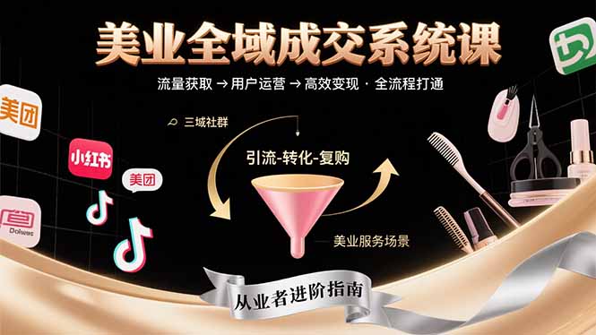 美业全域成交系统课程：帮助美业从业者打通从流量获取到高效变现全流程-68资源