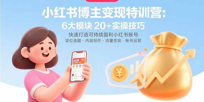 小红书博主变现特训营：6大模块20+实操技巧 快速打造可持续盈利小红书账号-68资源