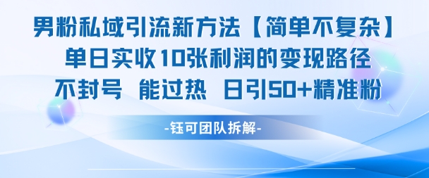 男粉私域引流新方法，单日收10张利润，日引流50+精准粉-68资源