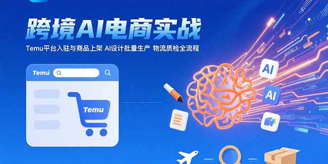AI+跨境电商实战：Temu平台入驻与商品上架 AI设计批量生产 物流质检全流程-68资源
