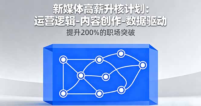 新媒体高薪升核计划：运营逻辑-内容创作-数据驱动，提升200%的职场突破-68资源