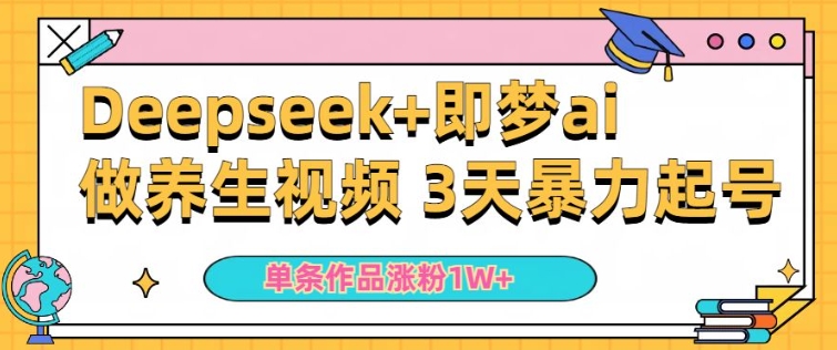 小白用DeepSeek+即梦做ai养生视频，一条作品涨粉5万+，单日收益多张-68资源