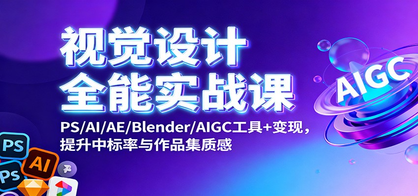 视觉设计全能实战课：PS/AI/AE/Blender/AIGC工具+变现，提升中标率与作品集质感-68资源