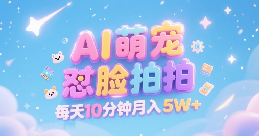AI萌宠怼脸拍，萌宠赛道，精准高客单，每天十分钟，创作者分成，月入5W+-68资源