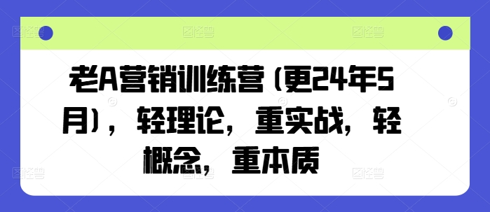 老A营销训练营(更25年10月)，轻理论，重实战，轻概念，重本质-68资源