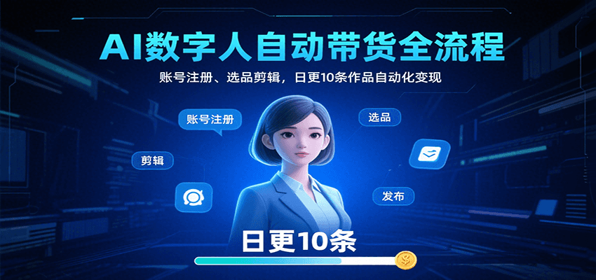 AI数字人自动带货全流程：账号注册、选品剪辑，日更10条作品自动化变现-68资源