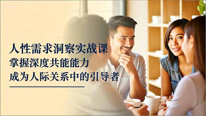 人性需求洞察实战课，掌握深度共感能力，成为人际关系中的引导者-68资源