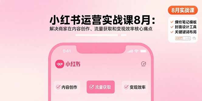 小红书运营实战课8月：解决商家在内容创作、流量获取和变现效率核心痛点-68资源