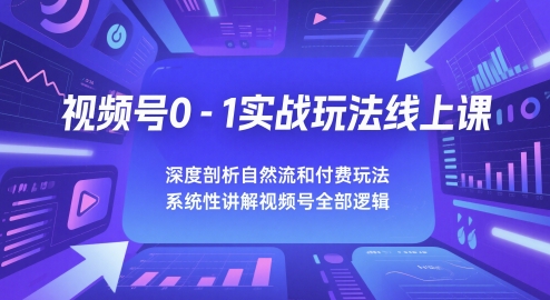视频号0-1实战玩法线上课，深度剖析自然流和付费玩法，统性讲解视频号全部逻辑-68资源