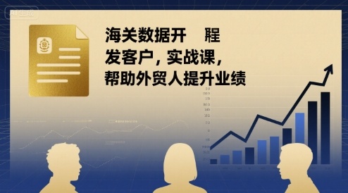 海关数据开发客户实战课，帮助外贸人提升业绩-68资源