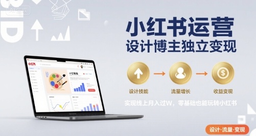 小红书运营设计博主独立变现，实现线上月入过W，零基础也能玩转小红书-68资源
