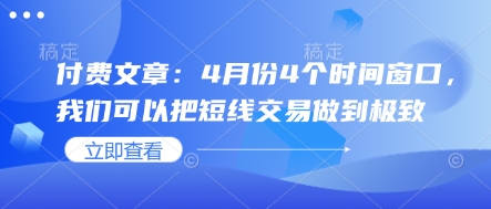 付费文章：4月份4个时间窗口，我们可以把短线交易做到极致-68资源