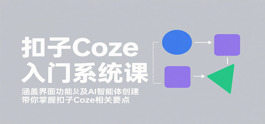 扣子Coze入门系统课：涵盖界面功能及AI智能体创建，带你掌握扣子Coze相关要点-68资源