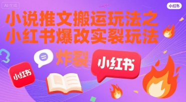 小说推文搬运玩法之小红书，小红书爆改实长炸裂玩法-68资源
