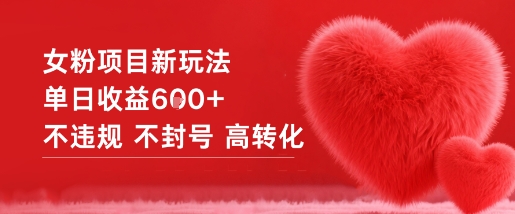 女粉项目新玩法单日收益6张+不违规不封号高转化-68资源