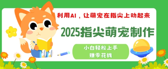 利用AI，让萌宠在指尖上动起来，2025指尖萌宠制作，小白轻松上手挣零花钱-68资源