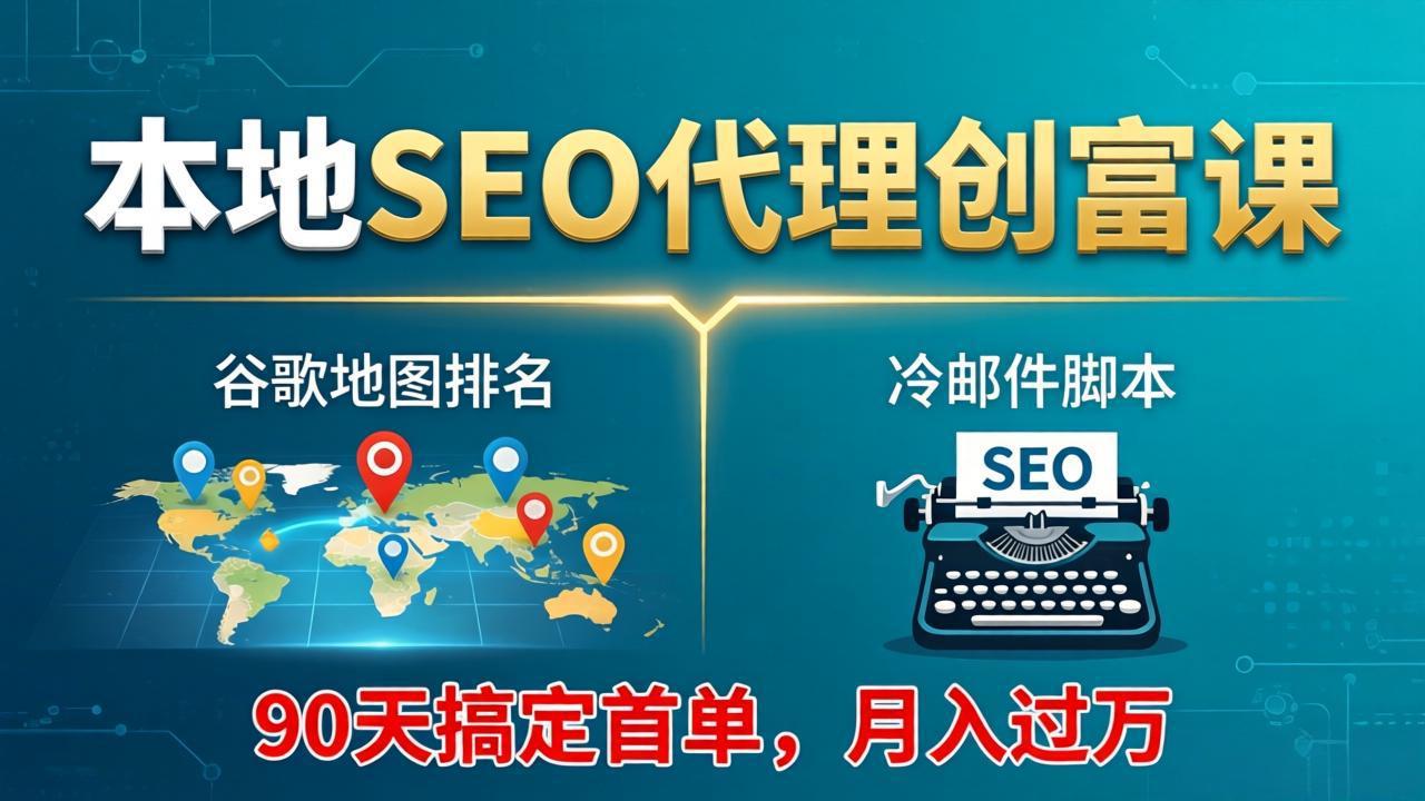 本地SEO代理创富课：谷歌地图排名+冷邮件脚本，90天搞定首单，月入过万实战体系-68资源