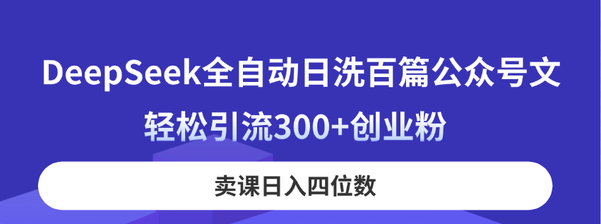 DeepSeek全自动日洗百篇公众号文，轻松引流300+创业粉，卖课日入四位数！-68资源