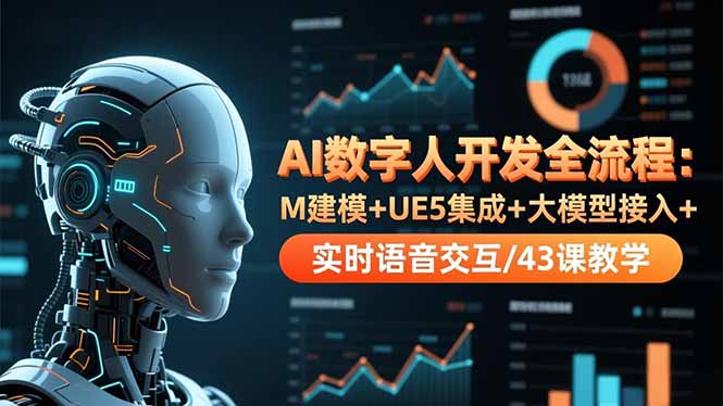 AI数字人开发全流程：M建模+UE5集成+大模型接入+实时语音交互/43课教学-68资源