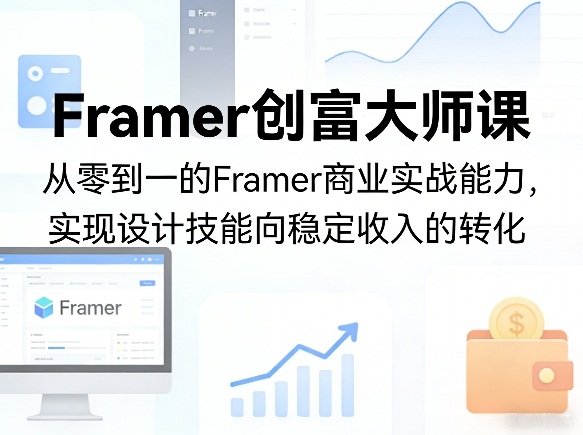Framer创富大师课，从零到一的Framer商业实战能力，实现设计技能向稳定收入的转化-68资源