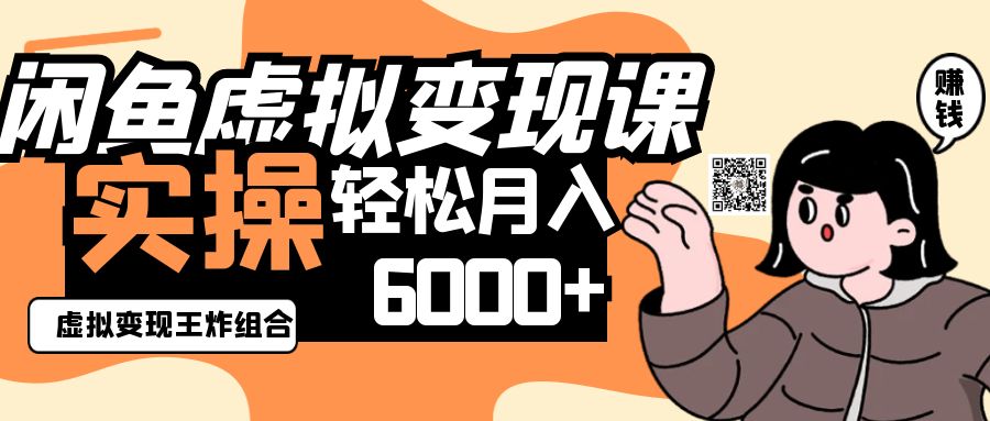 2025闲鱼虚拟产品变现程，实操王炸组合，轻松月入6000+-68资源
