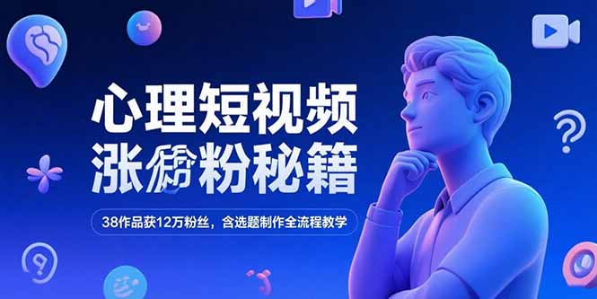心理短视频涨粉秘籍，38作品获12万粉丝，含选题制作全流程教学-68资源