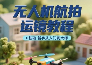 无人机航拍运镜教程，0基础新手从入门到大师-68资源
