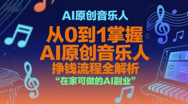 AI原创音乐人，从0到1掌握AI原创音乐人挣钱流程全解析，在家可做的AI副业-68资源