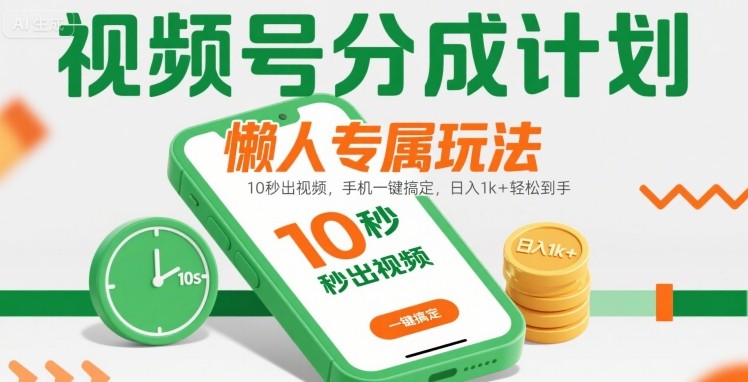 视频号分成计划懒人专属玩法：10 秒出视频，手机一键搞定，日入1k+ 轻松到手【揭秘】-68资源