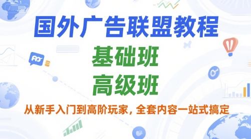 国外广告联盟教程，基础班和高级班，从新手入门到高阶玩家，全套内容一站式搞定-68资源