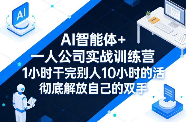 AI智能体+一人公司实战训练营，1小时干完别人10小时的活，彻底解放自己的双手-68资源