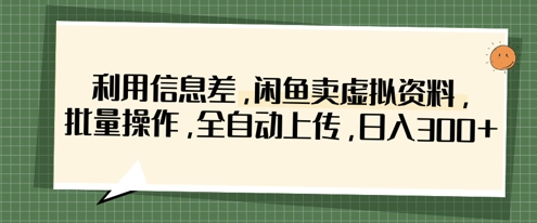 利用信息差，闲鱼卖虚拟资料，批量操作，全自动上传，日入3张-68资源