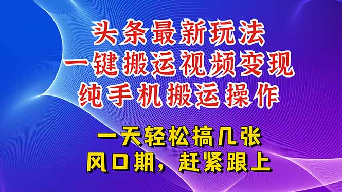 今日头条最新玩法，一键搬运视频也能轻松变现，随随便便就爆百万流量，…-68资源