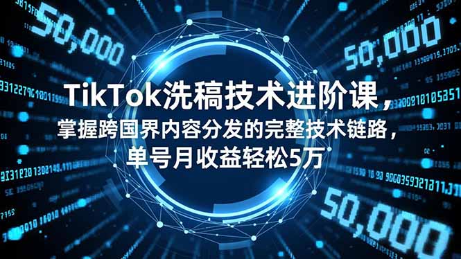 TikTok洗稿技术进阶课，掌握跨国界内容分发的完整技术链路，单号月收益轻松5万-68资源