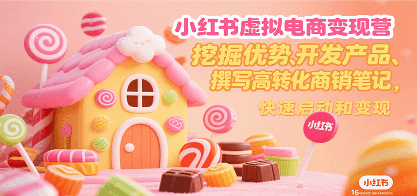 小红书虚拟电商变现营，挖掘优势、开发产品、撰写高转化商销笔记，快速启动和变现-68资源