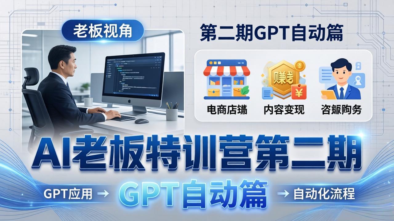 AI老板特训营第二期GPT自动篇：GPT应用+赚钱案例+自动化流程，老板AI降本增效课-68资源